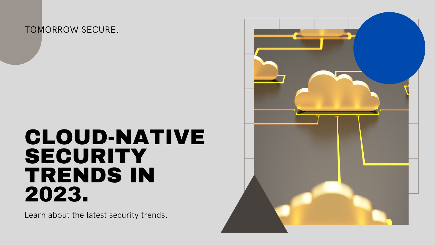 Securing Tomorrow: Cloud-Native Security Trends You Can’t Ignore in 2023